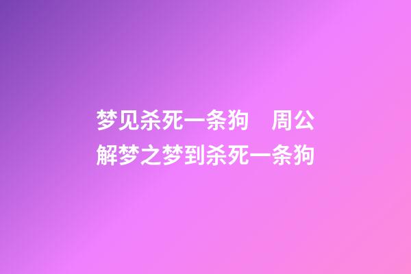 梦见杀死一条狗　周公解梦之梦到杀死一条狗